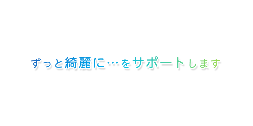 ずっと綺麗に…をサポートします